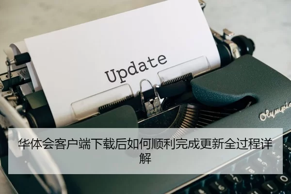 华体会客户端下载后如何顺利完成更新全过程详解