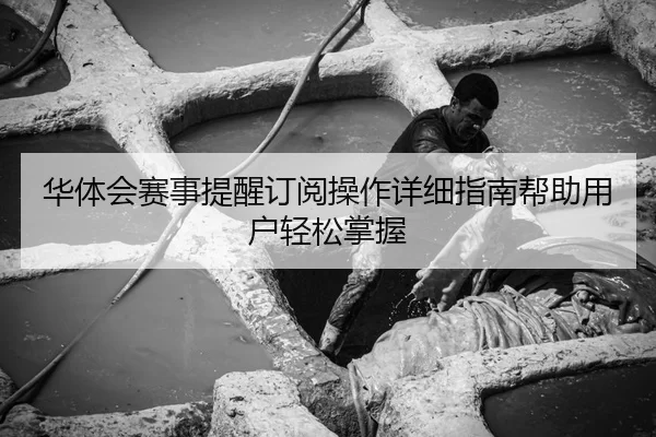 华体会赛事提醒订阅操作详细指南帮助用户轻松掌握