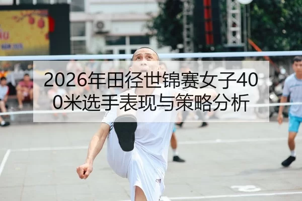 2026年田径世锦赛女子400米选手表现与策略分析