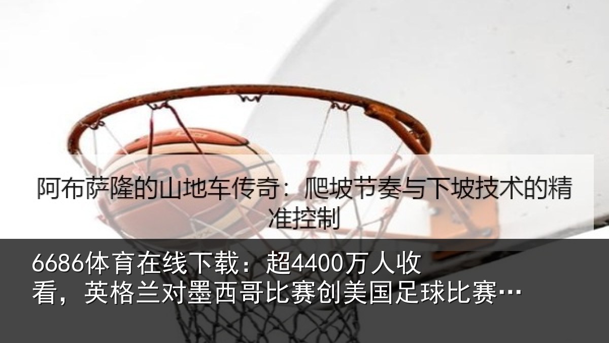 6686体育在线下载:超万相关情况西哥相关情况赛收视纪录