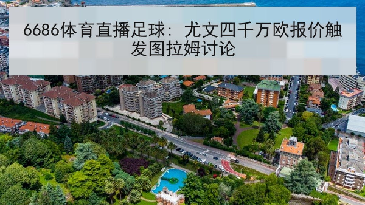 6686体育直播足球: 尤文四千万欧报价触发图拉姆讨论