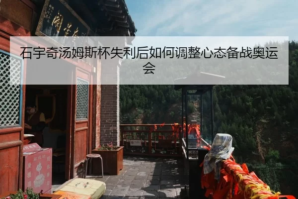 石宇奇汤姆斯杯失利后如何调整心态备战奥运会