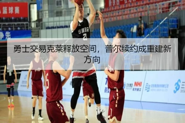 勇士交易克莱释放空间，普尔续约成重建新方向