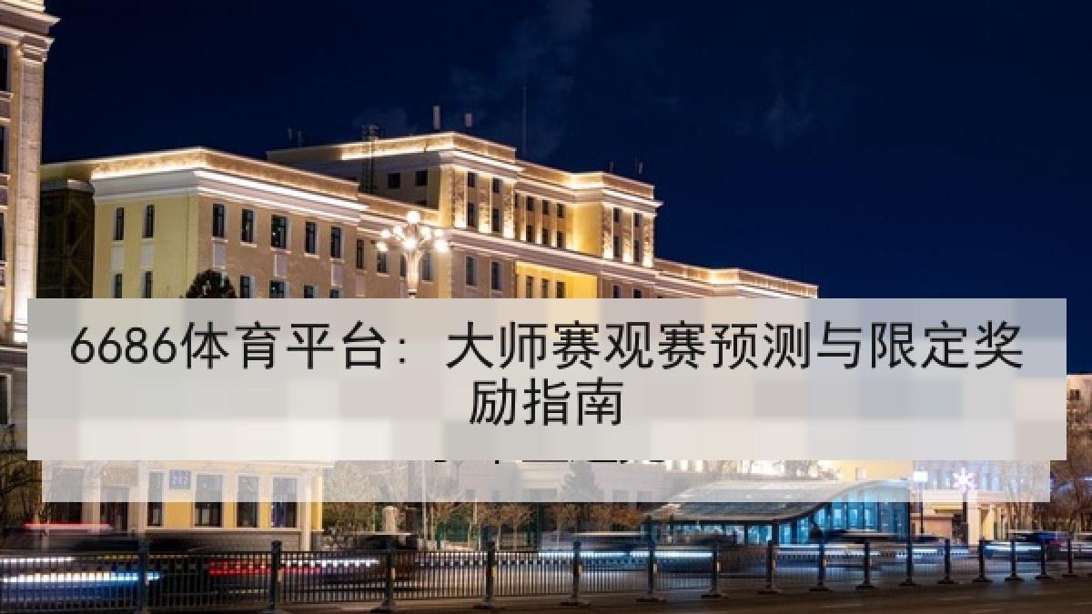6686体育平台: 大师赛观赛预测与限定奖励指南