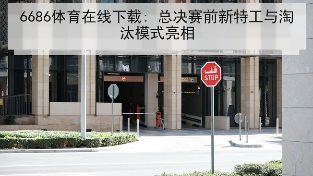 6686体育在线下载: 总决赛前新特工与淘汰模式亮相 6686体育在线下载: 总决赛前新特工与淘汰模式亮相