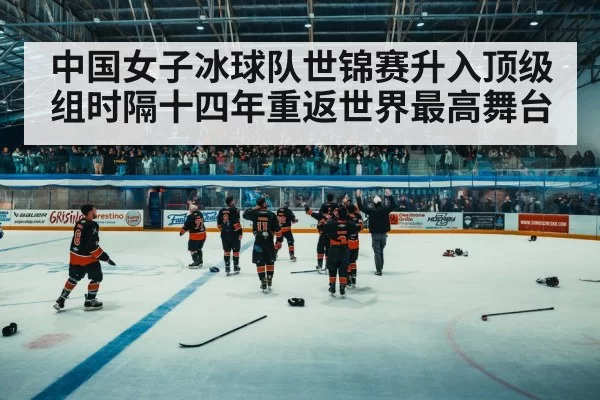 中国女子冰球队世锦赛升入顶级组时隔十四年重返世界最高舞台