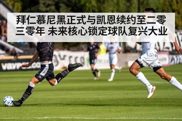 拜仁慕尼黑正式与凯恩续约至二零三零年 未来核心锁定球队复兴大业