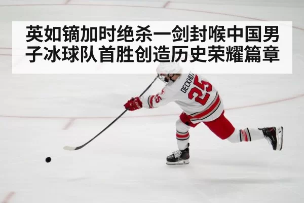 英如镝加时绝杀一剑封喉中国男子冰球队首胜创造历史荣耀篇章