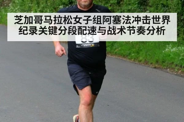 芝加哥马拉松女子组阿塞法冲击世界纪录关键分段配速与战术节奏分析